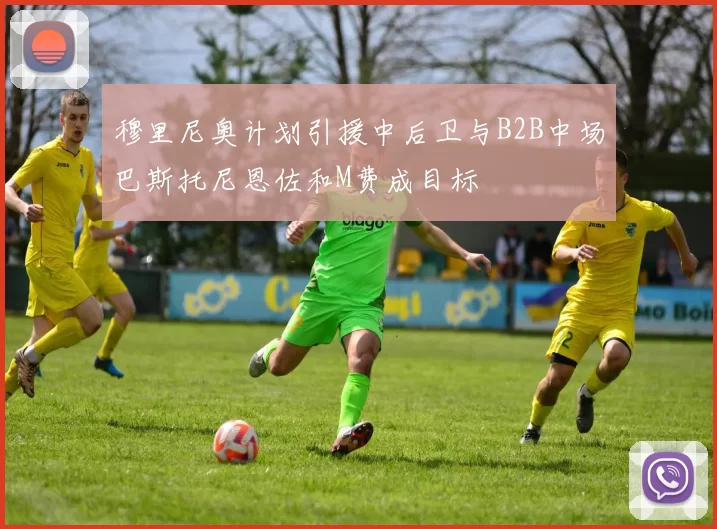 穆里尼奥计划引援中后卫与B2B中场巴斯托尼恩佐和M费成目标