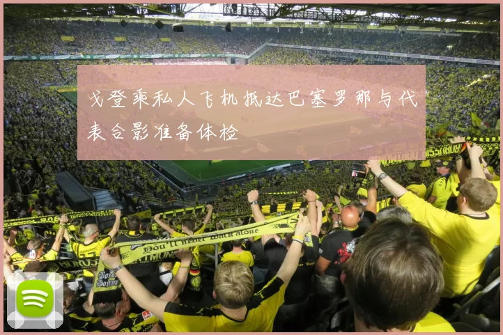 戈登乘私人飞机抵达巴塞罗那与代表合影准备体检
