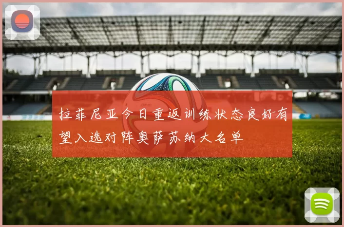 拉菲尼亚今日重返训练状态良好有望入选对阵奥萨苏纳大名单