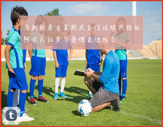 马刺新秀吉莱斯皮自信谈球风称似阿尔瓦拉多与普理查德结合