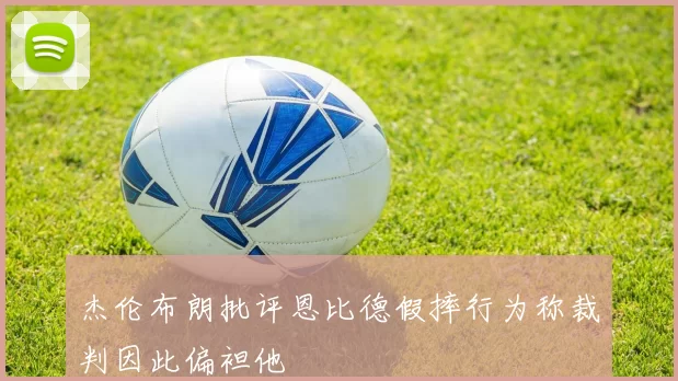 杰伦布朗批评恩比德假摔行为称裁判因此偏袒他