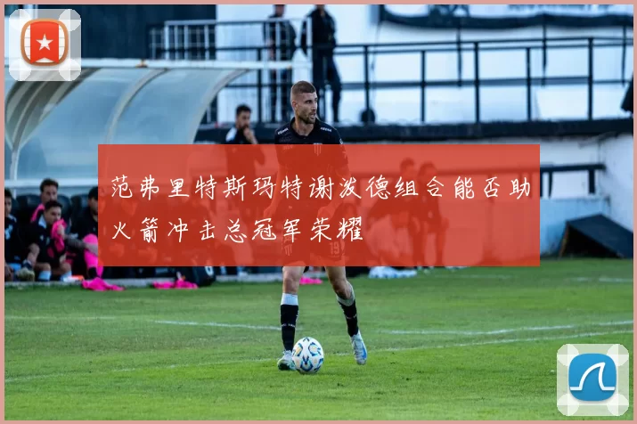 范弗里特斯玛特谢泼德组合能否助火箭冲击总冠军荣耀