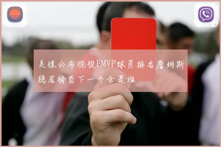美媒公布现役FMVP球员排名詹姆斯稳居榜首下一个会是谁