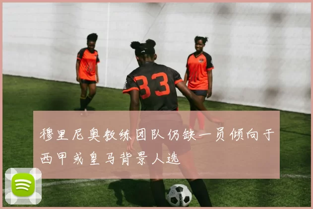 穆里尼奥教练团队仍缺一员倾向于西甲或皇马背景人选