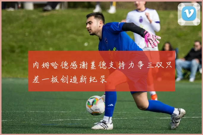 内姆哈德感谢基德支持力争三双只差一板创造新纪录