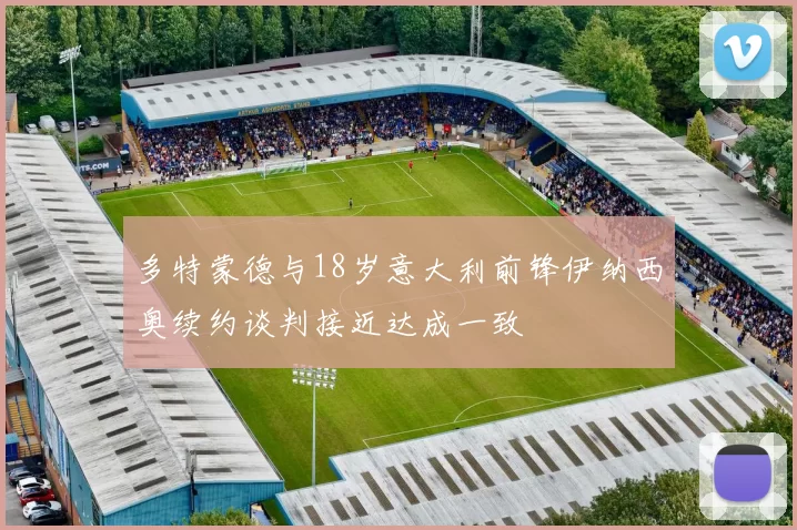 多特蒙德与18岁意大利前锋伊纳西奥续约谈判接近达成一致