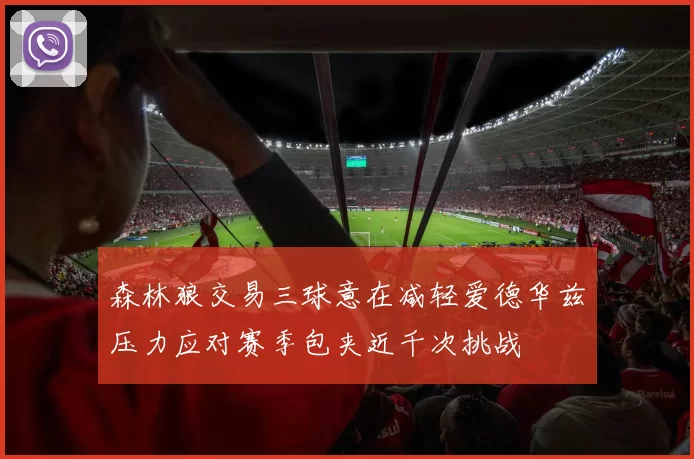 森林狼交易三球意在减轻爱德华兹压力应对赛季包夹近千次挑战